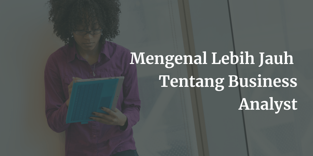 Pengertian dan Tugas seorang Business Analyst